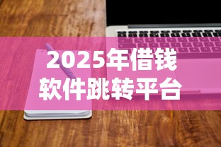 2025年借钱软件跳转平台，试试这五个11月能贷款的平台