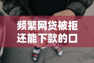 频繁网贷被拒还能下款的口子？实测这5招能救急