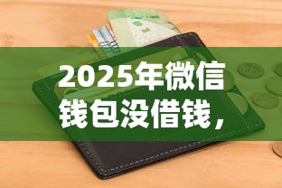 2025年微信借钱申请退款：整合5个平台借钱快速安全容易通过