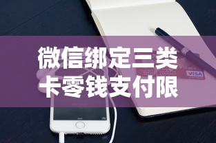 微信绑定三类卡零钱支付限额吗?这些规则你得懂 微信绑定三类卡零钱支付限额吗?这些规则你得懂