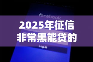 2025年征信非常黑能贷的网贷？分享五个网贷小平台