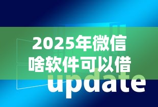2025年微信啥软件可以借钱的啊，整理五个借款新口子