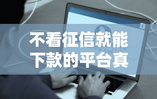 不看征信就能下款的平台真的存在吗？实测后发现这些真相