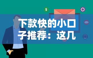 下款快的小口子推荐：这几个平台审核快、额度灵活