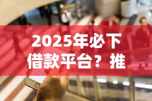 2025年必下借款平台？推荐5个黑名单能借钱的平台