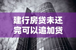 建行房贷未还完可以追加贷款吗？真实案例分析