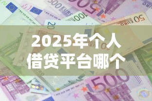 2025年个人借贷平台哪个容易下款，推荐5个征信花了还能贷款的正规平台