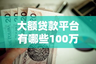 大额贷款平台有哪些100万的额度？这5家正规渠道值得选