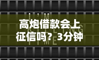 高炮借款会上征信吗？3分钟说透真实影响