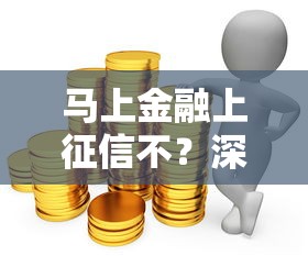 马上金融上征信不？深度测评+避坑指南