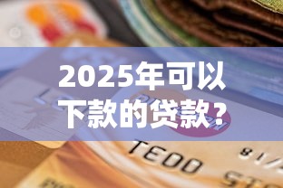 2025年可以下款的贷款？整合5个逾期太多能下款平台