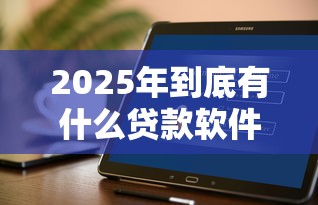 2025年到底有什么贷款软件好下款，推荐5个支付宝新口子人人一千