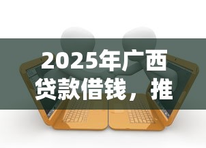 2025年广西贷款借钱，推荐五个借款平台可以给黑户当前有逾期的借款一万
