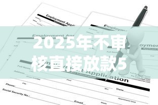 2025年不审核直接放款5000平台会怎么样？整理5个贷款平台比较靠谱