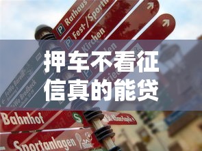 押车不看征信真的能贷到款吗？手把手教你避坑