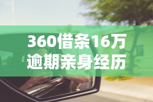 360借条16万逾期亲身经历：我的五年还债路，这些坑千万别踩