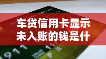 车贷信用卡显示未入账的钱是什么意思？这篇讲透了