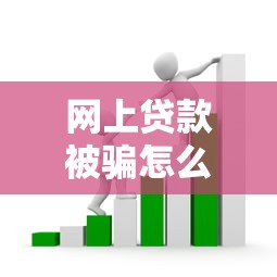 网上贷款被骗怎么解决最有效？过来人亲身经历教你3招避坑