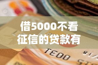 借5000不看征信的贷款有哪些？这5个平台门槛低、放款快