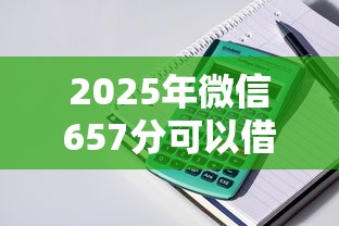 2025年微信657分可以借钱吗，整理五个公积金快速贷款平台