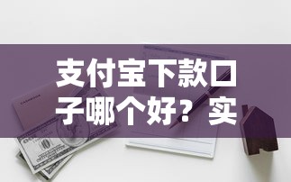 支付宝下款口子哪个好？实测对比这几个平台最靠谱