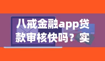 八戒金融app贷款审核快吗？实测额度利率大揭秘