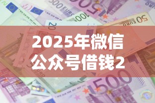 2025年微信公众号借钱2015，公布五个哪些贷款平台利息低