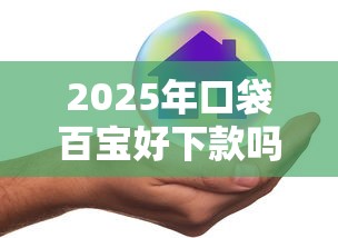2025年口袋百宝好下款吗安全吗：推荐五个平台好贷款容易通过