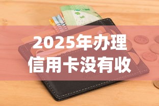 2025年办理信用卡没有收到被拒：看看这5个不看征信无视黑白百分百下款网贷app