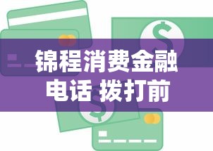 锦程消费金融电话 拨打前必看！贷款疑问一网打尽