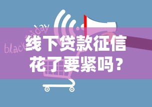 线下贷款征信花了要紧吗？这几点影响你必须知道