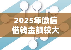2025年微信借钱金额较大？试试这五个2025放水的夜间贷款口子