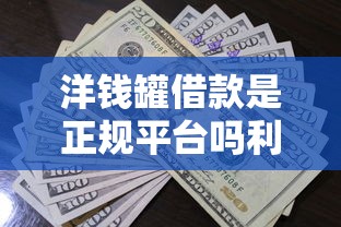 洋钱罐借款是正规平台吗利息高吗？深度测评帮你避坑