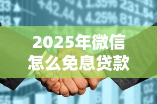 2025年微信怎么免息贷款借钱的：推荐五个征信花了可以借钱的网贷软件