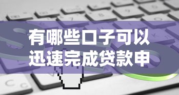 有哪些口子可以迅速完成贷款申请？这5个平台审核快、门槛低！