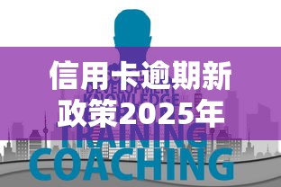 信用卡逾期新政策2025年：负债人必须知道的隐藏规则