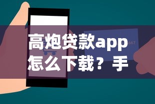 高炮贷款app怎么下载？手把手教你安全操作流程