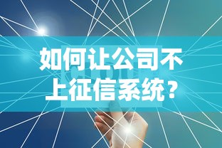 如何让公司不上征信系统？3个合规避坑方法需掌握