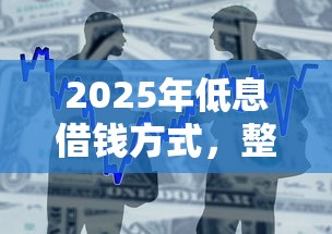 2025年低息借钱方式，整合5个11月能贷款的平台