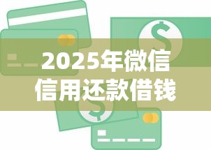 2025年微信信用还款借钱：公布五个贷款平台容易下款