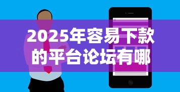 2025年容易下款的平台论坛有哪些软件：试试这五个花户借款平台容易通过