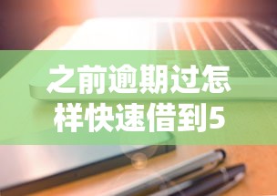 之前逾期过怎样快速借到5000元？试试这三个方法解决难题