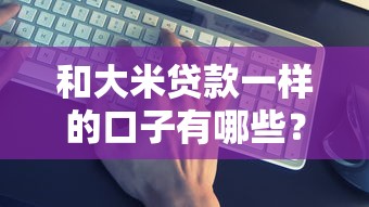 和大米贷款一样的口子有哪些？这5个正规平台实测靠谱