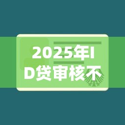 2025年ID贷审核不通过，试试这5个贷款口子平台