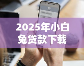 2025年小白兔贷款下载？看看这五个高额贷款平台