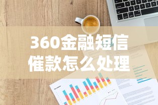 360金融短信催款怎么处理掉？3个步骤+协商技巧公开