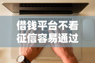 借钱平台不看征信容易通过的口子，试试这几个实测有效选择