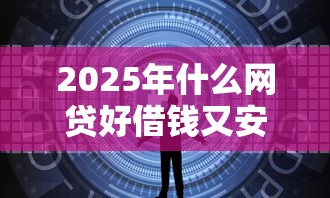 2025年什么网贷好借钱又安全，公布5个什么贷款平台好通过
