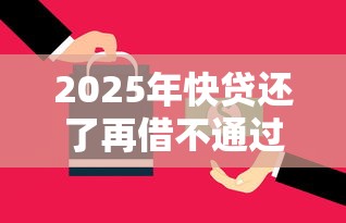 2025年快贷还了再借不通过？整理五个最快的借钱平台是什么