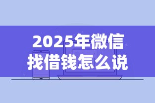 2025年微信找借钱怎么说？公布5个比较好过的口子